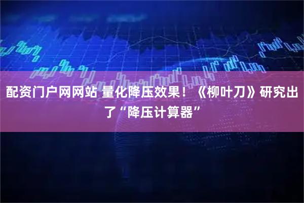 配资门户网网站 量化降压效果！《柳叶刀》研究出了“降压计算器”