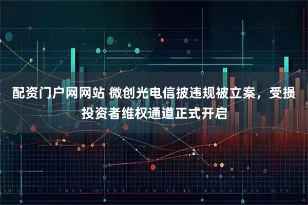 配资门户网网站 微创光电信披违规被立案，受损投资者维权通道正式开启