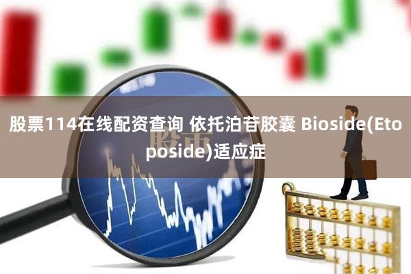 股票114在线配资查询 依托泊苷胶囊 Bioside(Etoposide)适应症