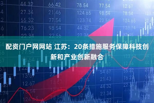 配资门户网网站 江苏：20条措施服务保障科技创新和产业创新融合