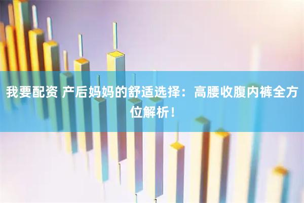 我要配资 产后妈妈的舒适选择：高腰收腹内裤全方位解析！