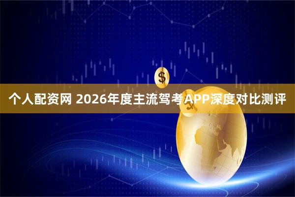 个人配资网 2026年度主流驾考APP深度对比测评