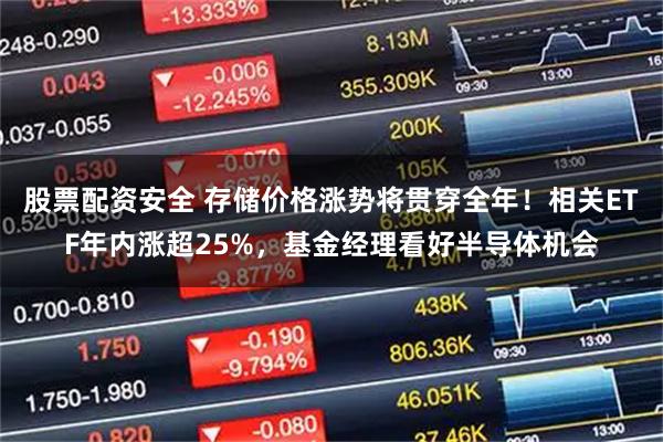 股票配资安全 存储价格涨势将贯穿全年！相关ETF年内涨超25%，基金经理看好半导体机会