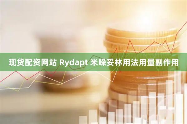 现货配资网站 Rydapt 米哚妥林用法用量副作用