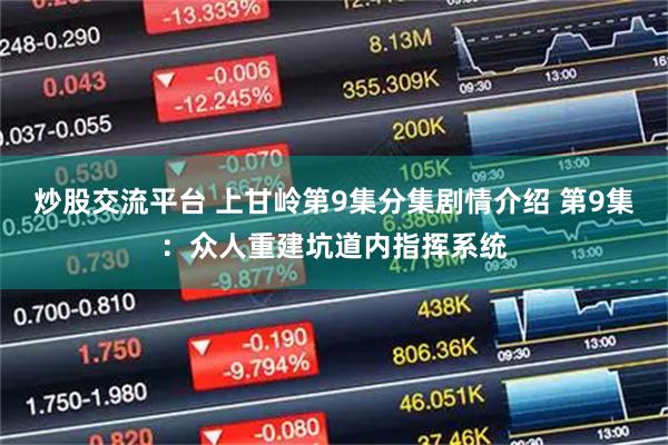 炒股交流平台 上甘岭第9集分集剧情介绍 第9集：众人重建坑道内指挥系统