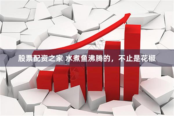 股票配资之家 水煮鱼沸腾的，不止是花椒